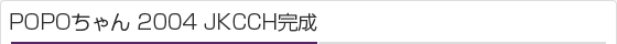 POPOちゃん 2004 JKCCH完成